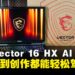MSI Vector 16 HX AI笔电评测:性能与高性价比并驾齐驱的全能游戏笔电!