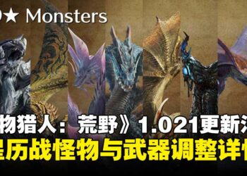 《怪物猎人：荒野》1.021版本更新内容汇总：9星历战怪物与武器平衡调整上线！