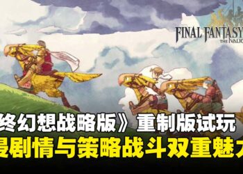 【TGS25】《最终幻想战略版：伊瓦利斯编年史》试玩：沉浸剧情与策略战斗双重魅力！