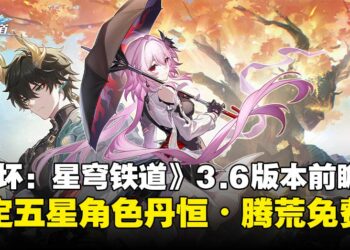 《崩坏：星穹铁道》3.6版本前瞻汇总：限定五星角色丹恒•腾荒免费领取！