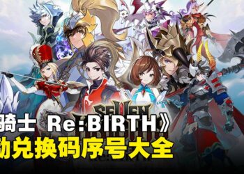 《七骑士 Re:BIRTH》兑换码序号大全【国际服】