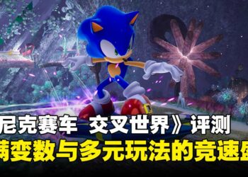 《索尼克赛车 交叉世界》评测：跨次元赛道与多元玩法带来满分竞速体验！