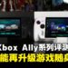 ROG Xbox Ally系列评测:便携与性能兼备的掌机双雄,性能、续航与操作体验全面实测!