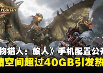 《怪物猎人：旅人》封测配置要求，手机需预留40GB存储空间引起玩家热议