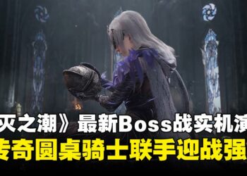《湮灭之潮》释出最新Boss战实机演示，联手传奇圆桌骑士迎战强敌