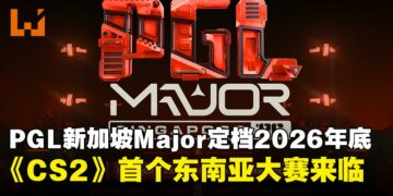 PGL新加坡Major定档2026年底开打！东南亚迎来首个《Counter-Strike 2》Major