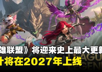 《英雄联盟》迎来史上最大更新！代号「League Next」，预计2027年上线
