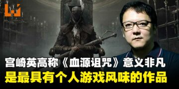 宫崎英高坦言《血源诅咒》对于自己意义非凡，是最能展现个人创作风格的作品