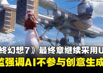 《最终幻想7》重制最终章将继续采用UE4引擎，强调不使用AI进行创意产出或构思