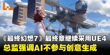 《最终幻想7》重制最终章将继续采用UE4引擎，强调不使用AI进行创意产出或构思