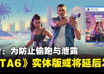 网传R星为防止偷跑以及泄露，《GTA 6》可能推迟实体版发售