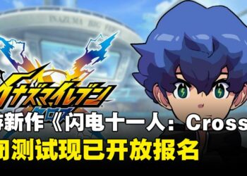 《闪电十一人》手游新作《闪电十一人：Cross》公布，封闭测试现已开放报名