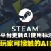 Steam平台更新开发者政策,改善AI使用规则:确保玩家的知情权而非限制AI创作