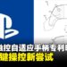 索尼全触控自适应手柄专利曝光,虚拟按键布局或将重新定义游戏控制方式