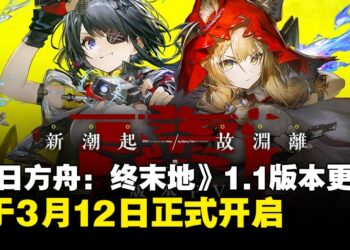 《明日方舟：终末地》1.1版本更新「新潮起，故渊离」定档3月12日