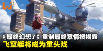 《最终幻想7》重制最终章情报：飞空艇成重头戏，五台将作为核心地点之一