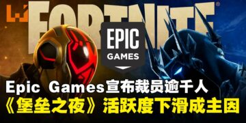 Epic Games宣布裁员逾千人，《堡垒之夜》滑坡成压垮骆驼最后一根稻草