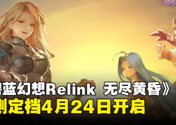 《碧蓝幻想：Relink – 无尽黄昏》公测定档4月24日开启