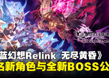 《碧蓝幻想Relink 无尽黄昏》预购开启！两名新角色公开，召唤兽系统与极沌空处介绍