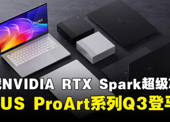 ASUS ProArt系列搭载NVIDIA RTX Spark超级芯片，将于今年Q3登陆大马！