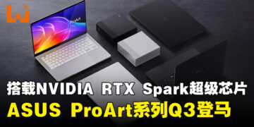 ASUS ProArt系列搭载NVIDIA RTX Spark超级芯片，将于今年Q3登陆大马！