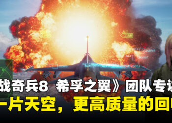 《空战奇兵8 希孚之翼》制作团队专访：同一片天空下，以更高质量和真实的体验回归！