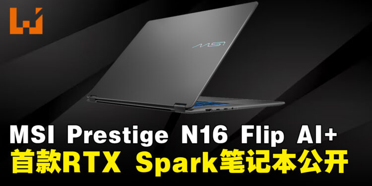 MSI在Computex 2026发布首款NVIDIA RTX Spark笔记本Prestige N16 Flip AI+