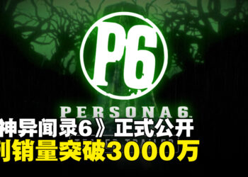 《女神异闻录6》正式发表，《女神异闻录》系列全球累计销量突破3000万套