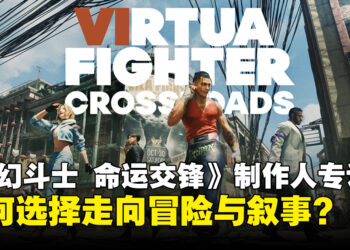 《VIRTUA FIGHTER CROSSROADS》制作人专访：谈单人剧情、东南亚舞台与系列革新！