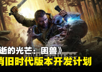 《消逝的光芒：困兽》取消PS4与Xbox One版本开发计划