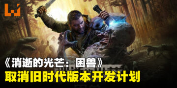 《消逝的光芒：困兽》取消PS4与Xbox One版本开发计划