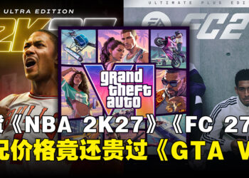 年货游戏顶配版比数亿投入大作还贵?《NBA 2K27》《FC 27》顶配价引还贵过《GTA 6》