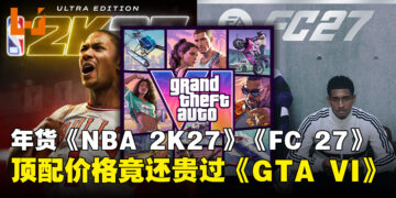 年货游戏顶配版比数亿投入大作还贵?《NBA 2K27》《FC 27》顶配价引还贵过《GTA 6》