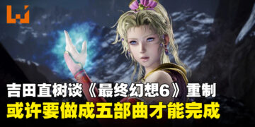 吉田直树谈《最终幻想6》重制：恐怕需要4至5部作品才能完整重现内容