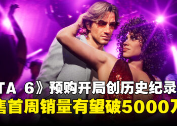 《GTA 6》预购成绩创纪录！数据分析预测发售首周销量有望突破5000万份