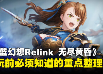 《碧蓝幻想Relink 无尽黄昏》游玩前必须知道的重点整理