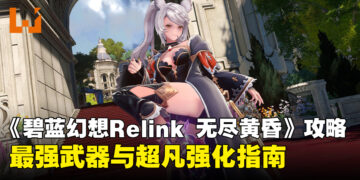 《碧蓝幻想Relink 无尽黄昏》最强武器与超凡强化攻略指南
