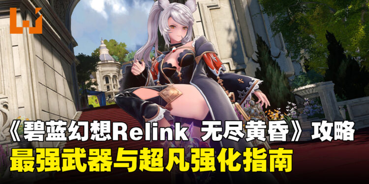 《碧蓝幻想Relink 无尽黄昏》最强武器与超凡强化攻略指南