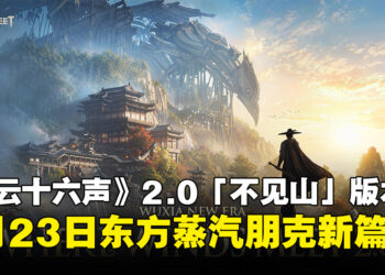《燕云十六声》公布「不见山」2.0版本，7月23日东方蒸汽朋克新篇章开启！