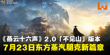 《燕云十六声》公布「不见山」2.0版本，7月23日东方蒸汽朋克新篇章开启！