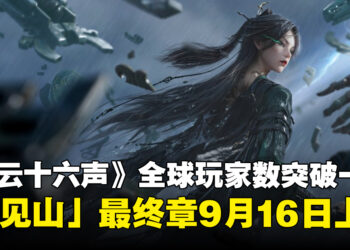《燕云十六声》全球玩家突破1亿！「不见山」最终章9月16日上线