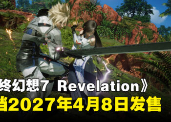 【State of Play】《最终幻想7 Revelation》定档2027年4月8日发售！高级版内容与预购特典公开