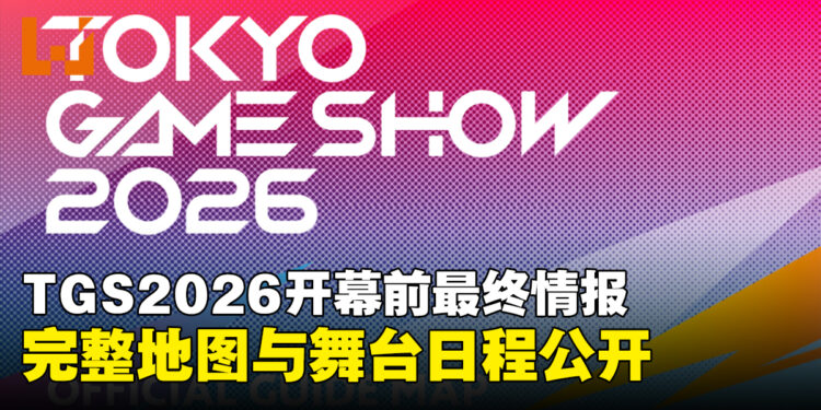 TGS2026开幕前最终情报公开!1138家参展商创历届新高,完整地图与舞台日程揭晓