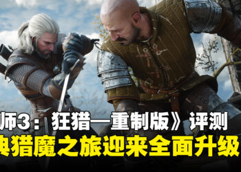 《巫师3：狂猎—重制版》评测：经典猎魔之旅迎来全面升级